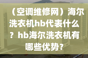 （空调维修网）海尔洗衣机hb代表什么？hb海尔洗衣机有哪些优势？