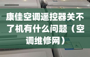 康佳空调遥控器关不了机有什么问题（空调维修网）