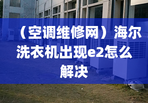 （空调维修网）海尔洗衣机出现e2怎么解决