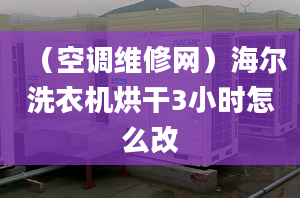 （空调维修网）海尔洗衣机烘干3小时怎么改