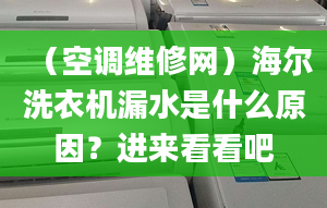 （空调维修网）海尔洗衣机漏水是什么原因？进来看看吧