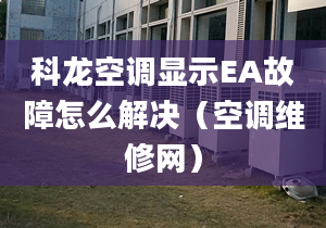 科龙空调显示EA故障怎么解决（空调维修网）