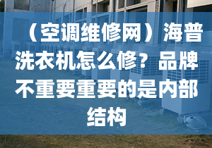 （空调维修网）海普洗衣机怎么修？品牌不重要重要的是内部结构