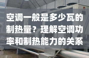 空调一般是多少瓦的制热量？理解空调功率和制热能力的关系