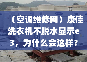 （空调维修网）康佳洗衣机不脱水显示e3，为什么会这样？