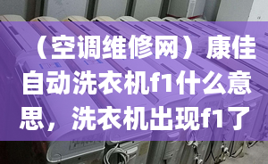 （空调维修网）康佳自动洗衣机f1什么意思，洗衣机出现f1了