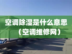 空调除湿是什么意思（空调维修网）