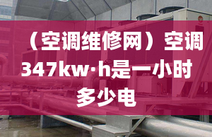 （空调维修网）空调347kw·h是一小时多少电