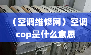 （空调维修网）空调cop是什么意思