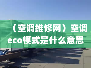 （空调维修网）空调eco模式是什么意思