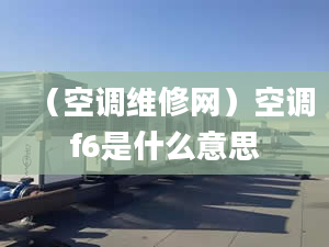 （空调维修网）空调f6是什么意思