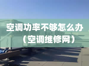 空调功率不够怎么办（空调维修网）