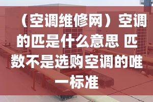 （空调维修网）空调的匹是什么意思 匹数不是选购空调的唯一标准