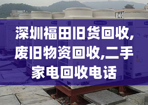 深圳福田旧货回收,废旧物资回收,二手家电回收电话