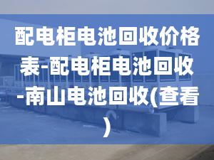 配电柜电池回收价格表-配电柜电池回收-南山电池回收(查看)
