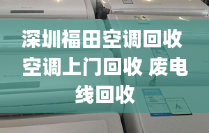 深圳福田空调回收 空调上门回收 废电线回收