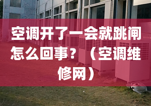 空调开了一会就跳闸怎么回事？（空调维修网）