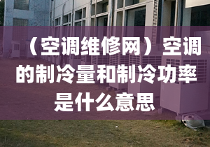 （空调维修网）空调的制冷量和制冷功率是什么意思