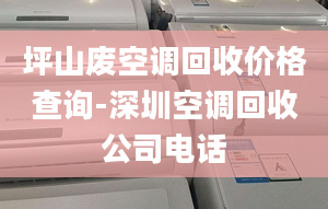 坪山废空调回收价格查询-深圳空调回收公司电话