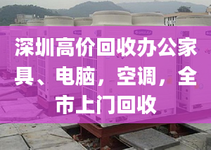 深圳高价回收办公家具、电脑，空调，全市上门回收