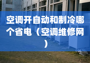 空调开自动和制冷哪个省电（空调维修网）