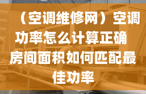 （空调维修网）空调功率怎么计算正确 房间面积如何匹配最佳功率