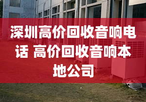 深圳高价回收音响电话 高价回收音响本地公司