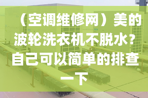 （空调维修网）美的波轮洗衣机不脱水？自己可以简单的排查一下