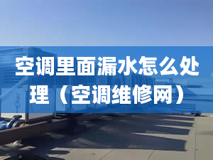 空调里面漏水怎么处理（空调维修网）