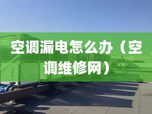 空调漏电怎么办（空调维修网）