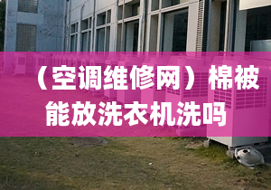 （空调维修网）棉被能放洗衣机洗吗