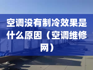 空调没有制冷效果是什么原因（空调维修网）