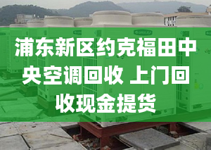 浦东新区约克福田中央空调回收 上门回收现金提货