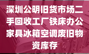 深圳公明旧货市场二手回收工厂铁床办公家具冰箱空调废旧物资库存