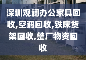 深圳观澜办公家具回收,空调回收,铁床货架回收,整厂物资回收