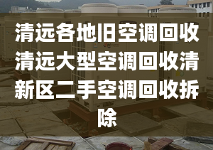 清远各地旧空调回收清远大型空调回收清新区二手空调回收拆除