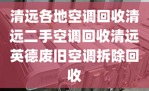 清远各地空调回收清远二手空调回收清远英德废旧空调拆除回收