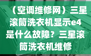 （空调维修网）三星滚筒洗衣机显示e4是什么故障？三星滚筒洗衣机维修