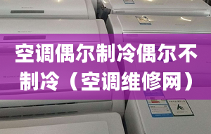 空调偶尔制冷偶尔不制冷（空调维修网）