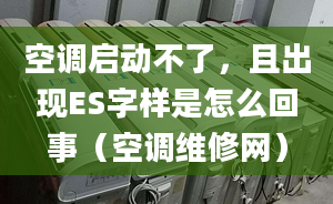 空调启动不了，且出现ES字样是怎么回事（空调维修网）