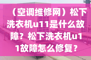 （空调维修网）松下洗衣机u11是什么故障？松下洗衣机u11故障怎么修复？