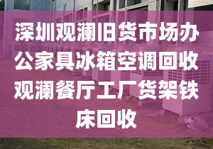 深圳观澜旧货市场办公家具冰箱空调回收观澜餐厅工厂货架铁床回收