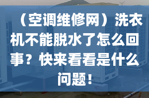 （空调维修网）洗衣机不能脱水了怎么回事？快来看看是什么问题！