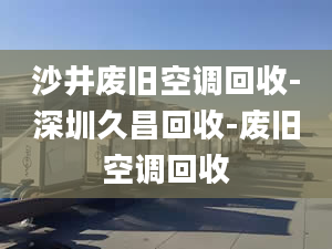 沙井废旧空调回收-深圳久昌回收-废旧空调回收