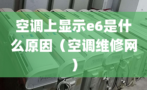 空调上显示e6是什么原因（空调维修网）