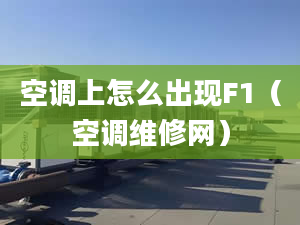 空调上怎么出现F1（空调维修网）