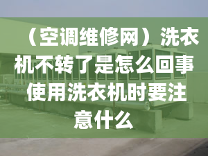 （空调维修网）洗衣机不转了是怎么回事 使用洗衣机时要注意什么