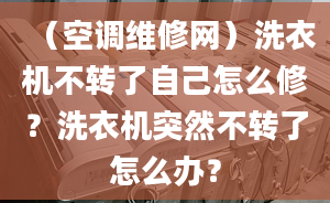 （空调维修网）洗衣机不转了自己怎么修？洗衣机突然不转了怎么办？