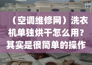 （空调维修网）洗衣机单独烘干怎么用？其实是很简单的操作