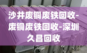 沙井废铜废铁回收-废铜废铁回收-深圳久昌回收